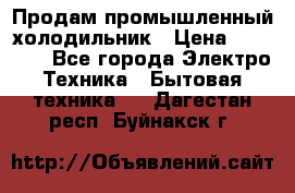 Продам промышленный холодильник › Цена ­ 40 000 - Все города Электро-Техника » Бытовая техника   . Дагестан респ.,Буйнакск г.